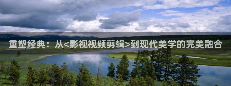 麦田影院app官方下载：重塑经典：从<影视视频剪辑>到现代美学的完美融合